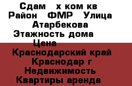 Сдам 3-х ком кв. › Район ­ ФМР › Улица ­ Атарбекова › Этажность дома ­ 9 › Цена ­ 17 000 - Краснодарский край, Краснодар г. Недвижимость » Квартиры аренда   